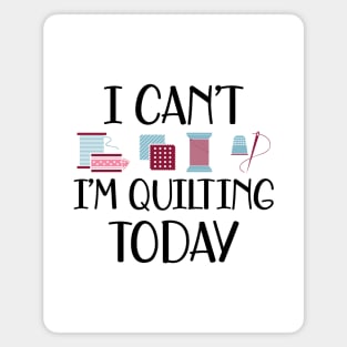 Quilter - I can't I'm quilting today Magnet